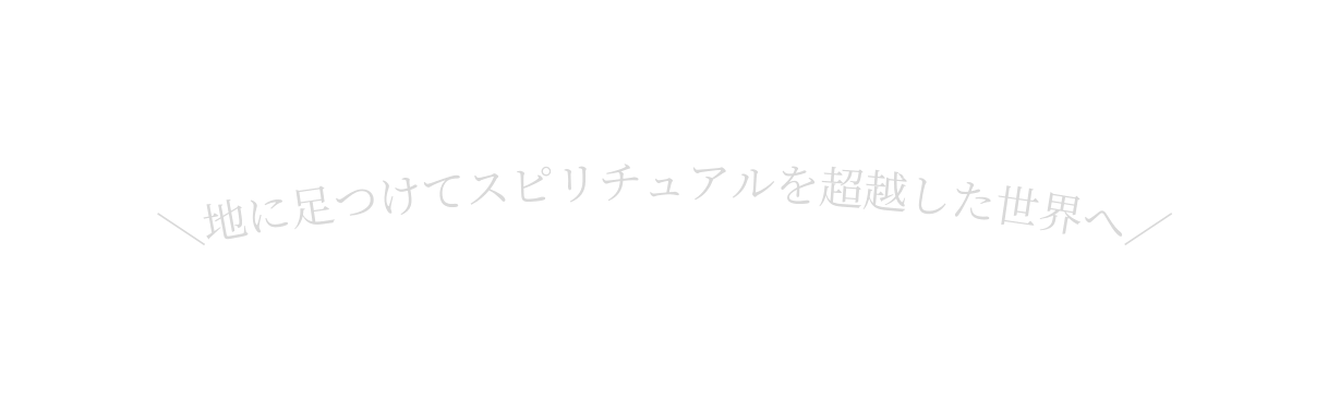 地に足つけてスピリチュアルを超越した世界へ